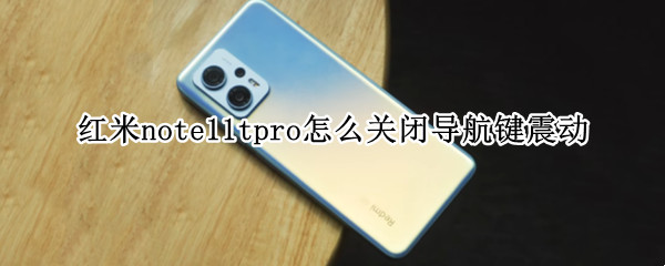 红米note11tpro怎么关闭导航键震动（红米note10pro导航键震动怎么关）