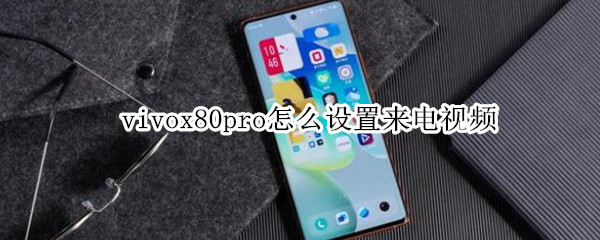 vivox80pro怎么设置来电视频（vivox60pro怎么设置来电视频）