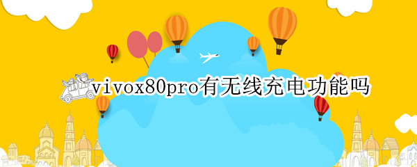 vivox80pro有无线充电功能吗（vivox50pro有无线充电功能吗）