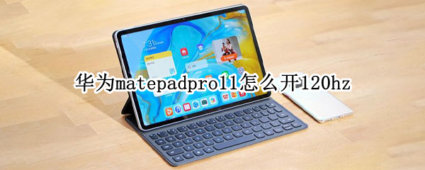 华为matepadpro11怎么开120hz matepad11怎么玩