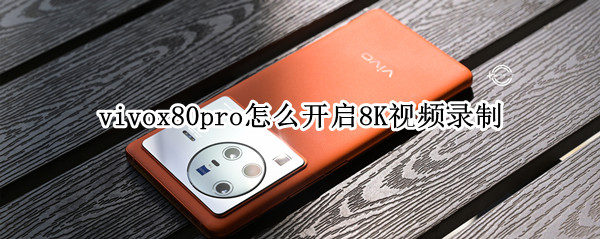 vivox80pro怎么开启8K视频录制 vivox27支持4k视频录制吗