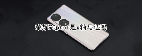 荣耀70pro+是x轴马达吗（荣耀30pro线性马达x轴 z轴）