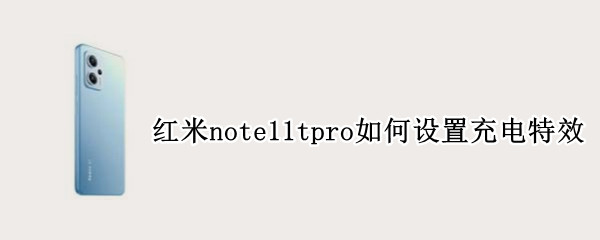 红米note11tpro如何设置充电特效 红米note10pro充电特效怎么设置