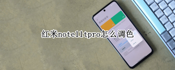 红米note11tpro怎么调色（红米note11pro配色）