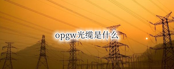 opgw光缆是什么（opgw光缆是什么材质）