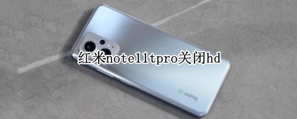 红米note11tpro关闭hd（红米note11tpro关闭应用怎么不能一个一个关）