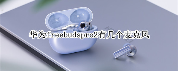 华为freebudspro2有几个麦克风（华为freebudspro有麦克风吗）