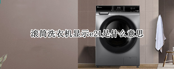 滚筒洗衣机显示e21是什么意思（滚筒洗衣机上显示e21是什么）