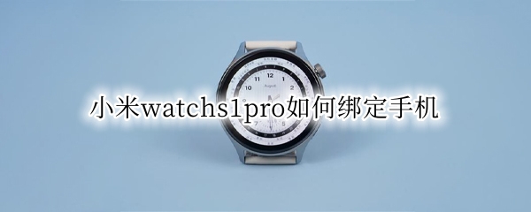 小米watchs1pro如何绑定手机 小米手表一代怎么绑定手机