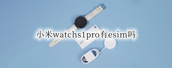 小米watchs1pro有esim吗 小米watch esim