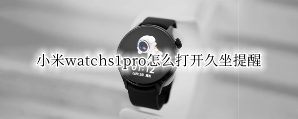 小米watchs1pro怎么打开久坐提醒（小米手表久坐提醒）