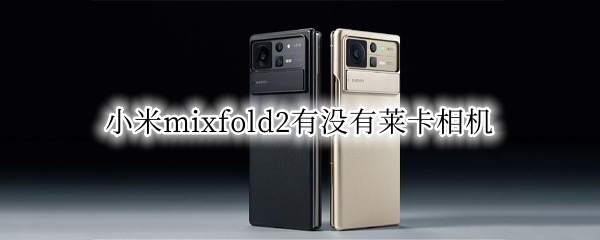 小米mixfold2有没有莱卡相机 小米mixfold照相