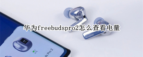 华为freebudspro2怎么查看电量（华为freebudspro如何查看电量）