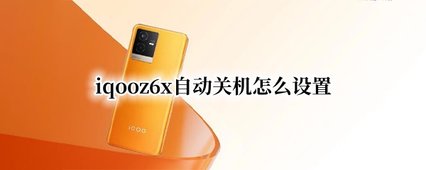 iqooz6x自动关机怎么设置 iqooz1自动关机怎么设置