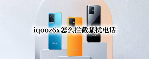 iqooz6x怎么拦截骚扰电话（小米6x怎么拦截骚扰电话）