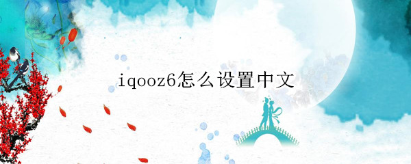 iqooz6怎么设置中文 iqoo6配置