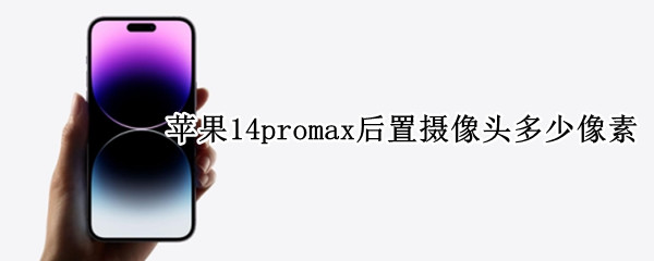 苹果14promax后置摄像头多少像素 14 pro max