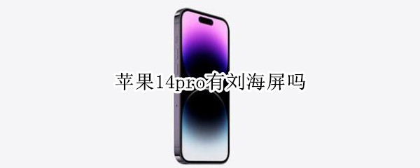 苹果14pro有刘海屏吗 苹果11pro屏幕有刘海吗