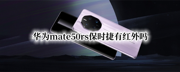 华为mate50rs保时捷有红外吗 华为保时捷mate50RS