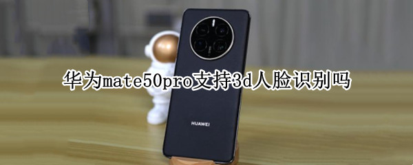 华为mate50pro支持3d人脸识别吗 华为mate30pro是3d人脸识别吗