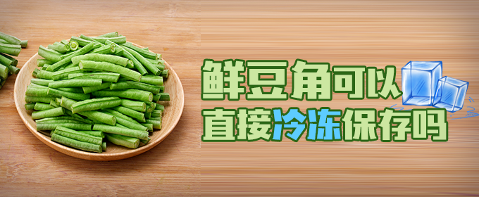 鲜豆角可以直接冷冻保存吗（鲜豆角可以直接冷冻保存吗能放多久）