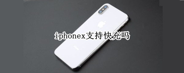 iphonex支持快充吗（iphonex支持快充吗?iphonex快充支持多少w?）