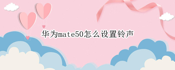 华为mate50怎么设置铃声（华为mate40e怎么设置手机铃声）