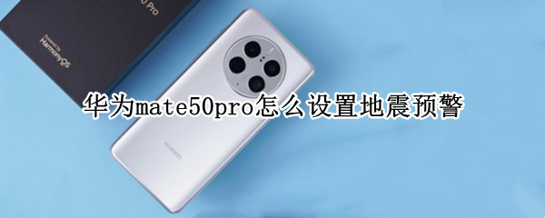 华为mate50pro怎么设置地震预警（华为mate10pro有没有地震预警）