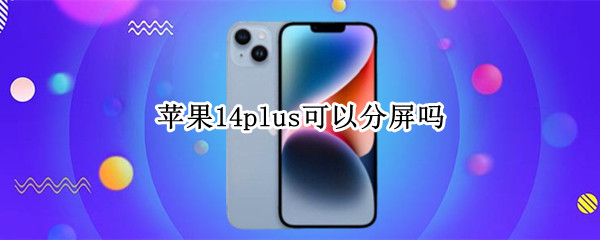 苹果14plus可以分屏吗 苹果14.7可以分屏吗