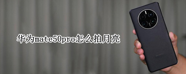 华为mate50pro怎么拍月亮（华为mate10pro怎么拍月亮）