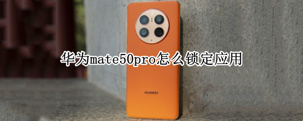 华为mate50pro怎么锁定应用（华为mate10如何锁定应用）