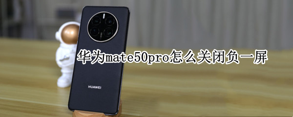 华为mate50pro怎么关闭负一屏（华为mate20pro怎么关闭负一屏）