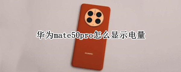 华为mate50pro怎么显示电量（华为p50pro怎么显示电量）