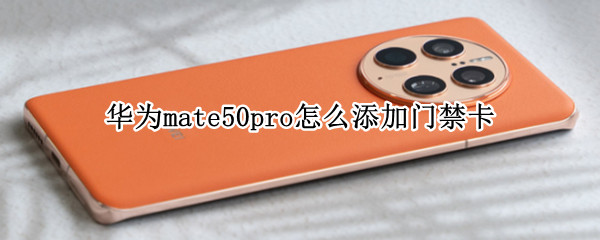 华为mate50pro怎么添加门禁卡（华为mate20pro如何添加门禁卡）