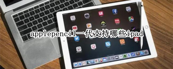 applepencil一代支持哪些ipad applepencil一代支持型号