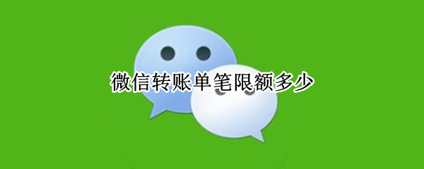微信转账单笔限额多少（农业银行微信转账单笔限额多少）