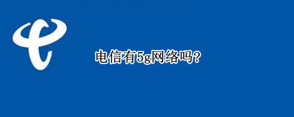 电信有5g网络吗? 电信网络5g了么