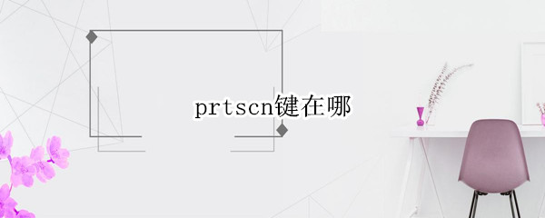 prtscn键在哪（prtscn键在哪个位置）