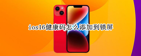 ios16健康码怎么添加到锁屏（ios12快速打开健康码）