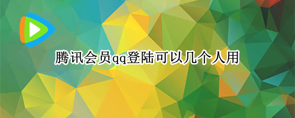 腾讯会员qq登陆可以几个人用（腾讯会员用qq登陆可以用几个人登录）