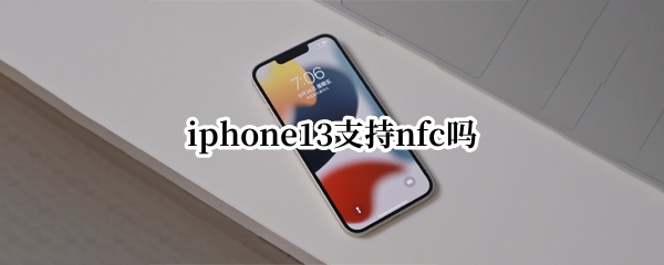 iphone13支持nfc吗（iPhone13有NFC吗）