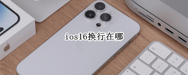 ios16换行在哪（ios15换行在哪）