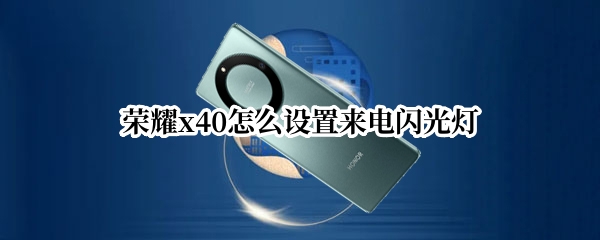 荣耀x40怎么设置来电闪光灯 荣耀x10怎么设置来电闪光灯