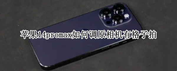 苹果14promax如何调原相机有格子拍 iphone pro max拍照怎么调正方形