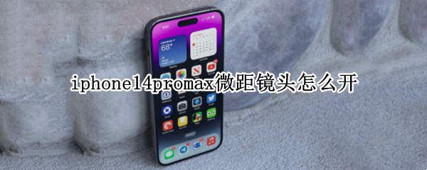 iphone14promax微距镜头怎么开 11promax怎么拍微距