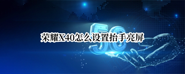 荣耀X40怎么设置抬手亮屏 荣耀x40怎么设置抬手亮屏功能