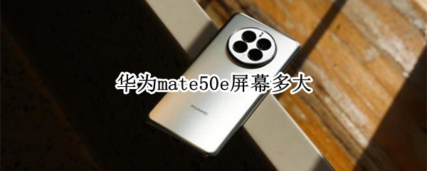 华为mate50e屏幕多大（华为mate50尺寸）