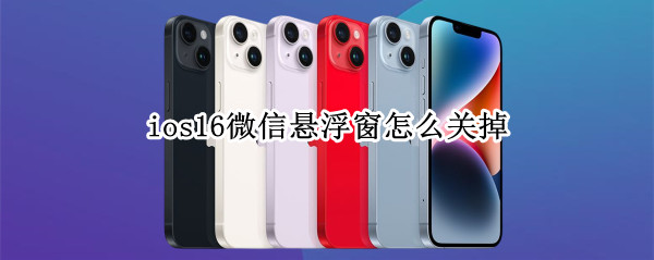 ios16微信悬浮窗怎么关掉（ios14微信悬浮窗怎么设置）