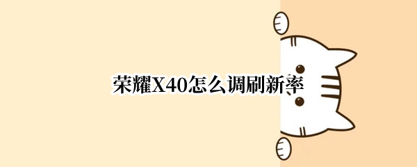 荣耀X40怎么调刷新率 荣耀x40怎么调刷新率