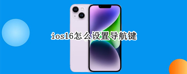 ios16怎么设置导航键 iOS导航键